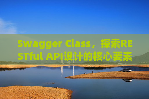 Swagger Class,探索RESTful API设计的核心要素